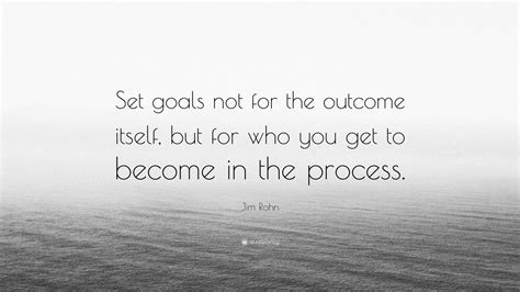 Jim Rohn Quote Set Goals Not For The Outcome Itself But