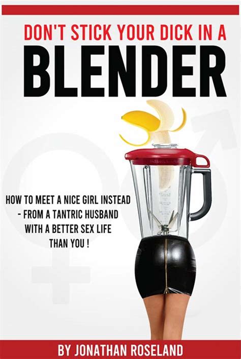 Dont Stick Your Dick In A Blender How To Meet A Nice Girl Instead From A Tantric Husband