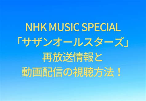 NHK MUSIC SPECIAL サザン の再放送情報と見逃し配信動画の視聴方法 シナノマチ情報局