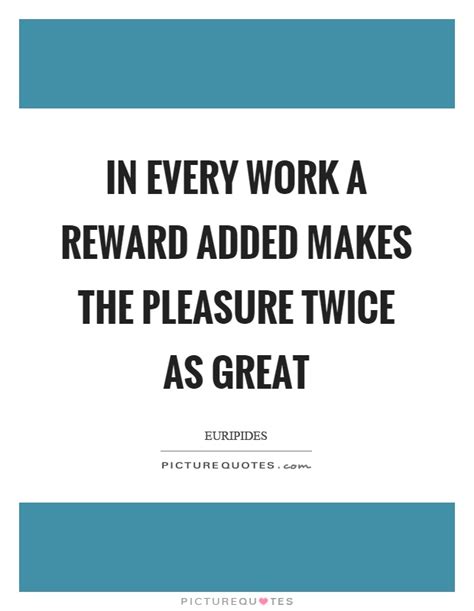 In Every Work A Reward Added Makes The Pleasure Twice As Great