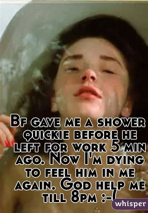 Bf Gave Me A Shower Quickie Before He Left For Work 5 Min Ago Now I M Dying To Feel Him In Me