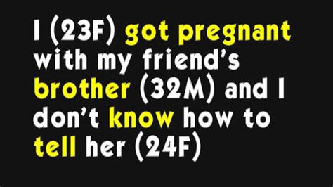 I 23f Got Pregnant With My Friend S Brother 32m And I Don T Know How To Tell Her 24f Youtube