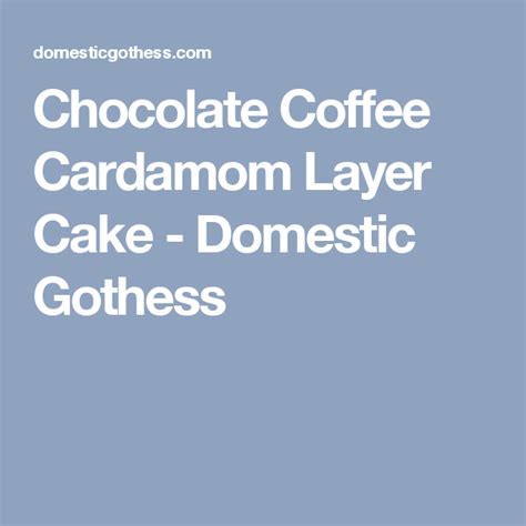 Chocolate Coffee Cardamom Layer Cake Domestic Gothess Perfect Chocolate Cake Chocolate Coffee