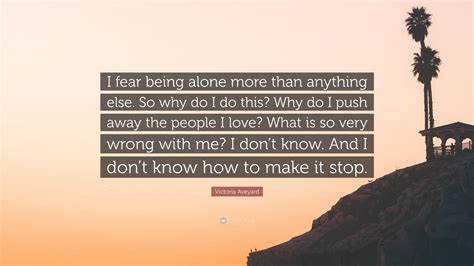 Victoria Aveyard Quote “i Fear Being Alone More Than Anything Else So