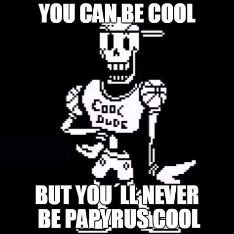 You Will Never Be As Cool As Papyrus Sorry Hes Just Too Cool