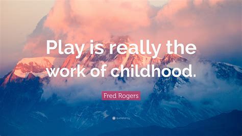 Fred Rogers Quote Play Is Really The Work Of Childhood