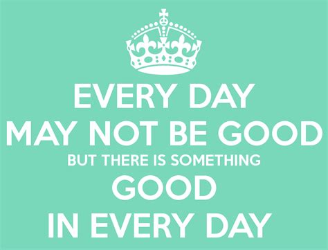 There Is A Good Day Every Day May Not Be Good But There Is Something