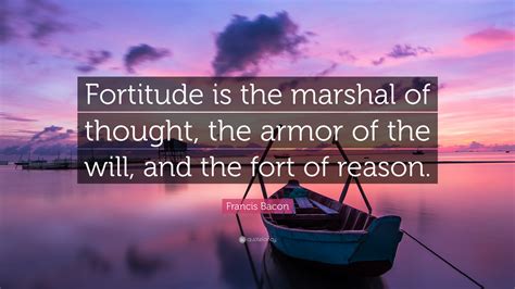 Best ★fortitude quotes★ at quotes.as. Francis Bacon Quote: "Fortitude is the marshal of thought, the armor of the will, and the fort ...