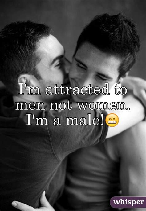 i m attracted to men not women i m a male 😁