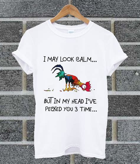 I May Look Calm But In My Head Ive Pecked You 3 Time T Shirt