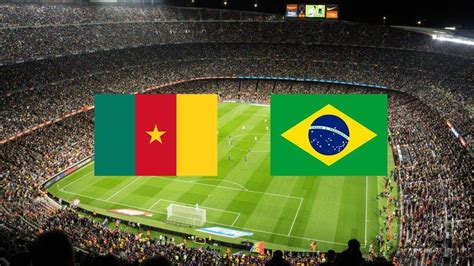 Cameroun Brésil à Quelle Heure Et Sur Quelle Chaîne Voir Le Match
