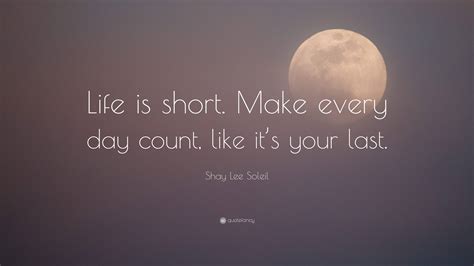 Shay Lee Soleil Quote “life Is Short Make Every Day Count Like Its