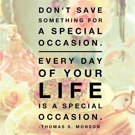 Dont Save Something For A Special Occasion Every Day Of Your Life Is