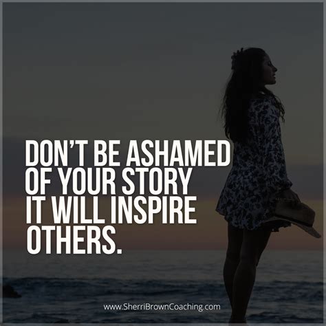 Dont Be Ashamed Of Your Story It Will Inspire Others