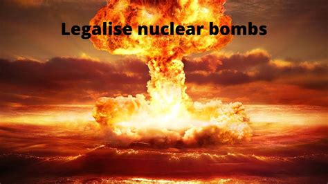 Legalise Nuclear Bombs Youtube