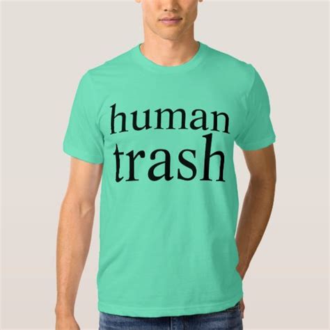 Human Trash T Shirt Zazzle