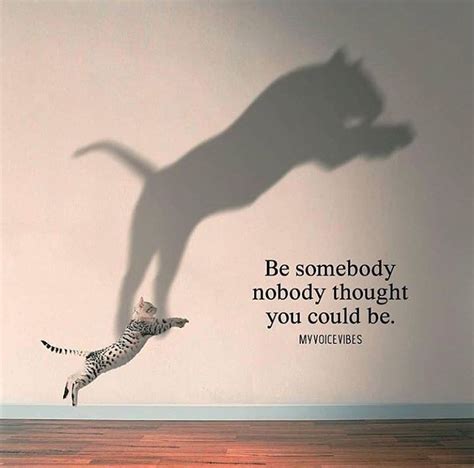 Be Somebody Nobody Thought You Could Be Positive Quotes