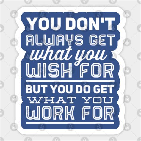 you don t always get what you wish for but you do get what you work for hard work sticker