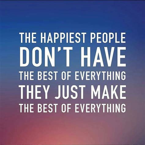 The Happiest People Dont Have The Best Of Everything They Just Make