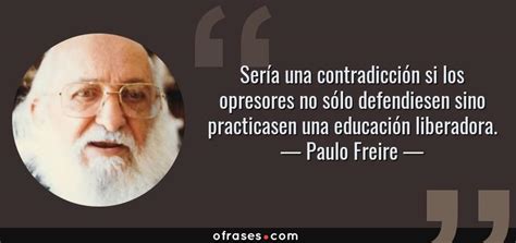 Frases De Paulo Freire Sobre Educacion Liberadora Citas Romanticas