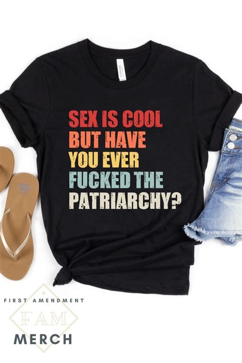 sex is cool but have you ever fucked the patriarchy shirt etsy