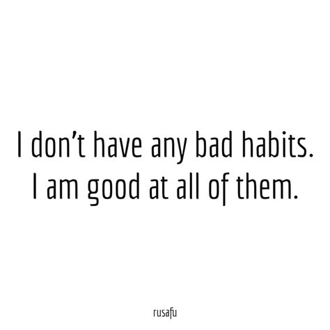 I Dont Have Any Bad Habits I Am Good At All Of Them Rusafu Quotes