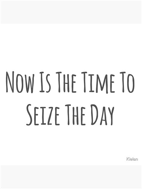 Now Is The Time To Seize The Day Poster For Sale By Kielan Redbubble