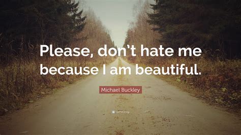 Michael Buckley Quote Please Dont Hate Me Because I Am Beautiful