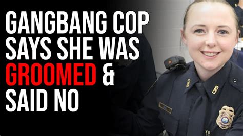 Gangbang Cop Says She Was Groomed Said No