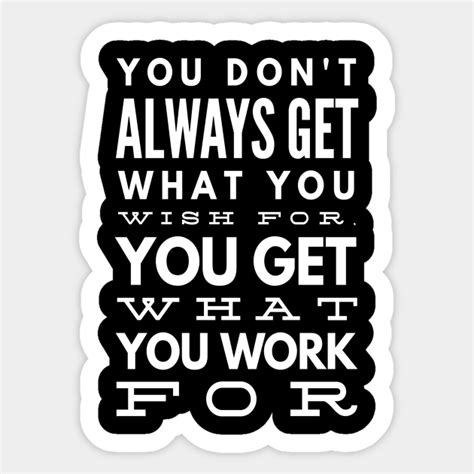 you don t always get what you wish for you get what you work for quotes sticker teepublic