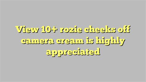 view 10 rozie cheeks off camera cream is highly appreciated công lý and pháp luật