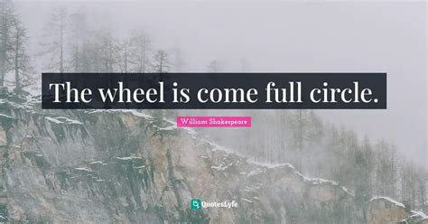 The Wheel Is Come Full Circle Quote By William Shakespeare Quoteslyfe