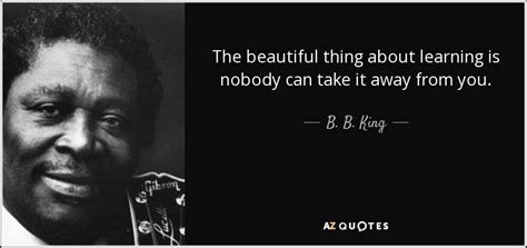 B B King Quote The Beautiful Thing About Learning Is Nobody Can Take