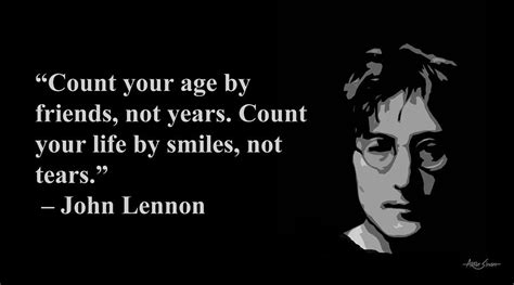 Count Your Age By Friends Not Years Count Your Life By Smiles Not Tears John Lennon Artist