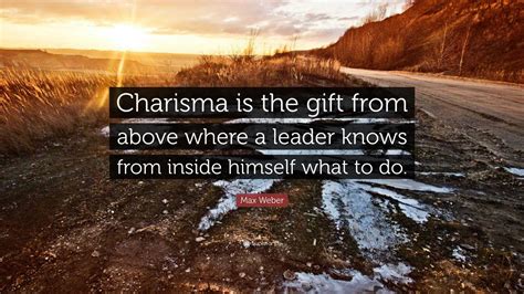 Max Weber Quote Charisma Is The T From Above Where A Leader Knows