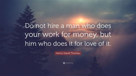 Henry David Thoreau Quote “do Not Hire A Man Who Does Your Work For