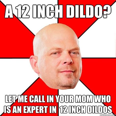 a 12 inch dildo let me call in your mom who is an expert in 12 inch dildos pawn star quickmeme