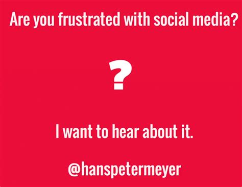 Frustrated With Social Media I Want To Hear About It Hanspetermeyer