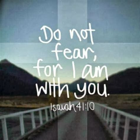 Do Not Fear For I Am With You Isaiah 41 10 Quotes