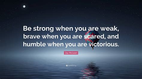 Jay Mclean Quote Be Strong When You Are Weak Brave When You Are