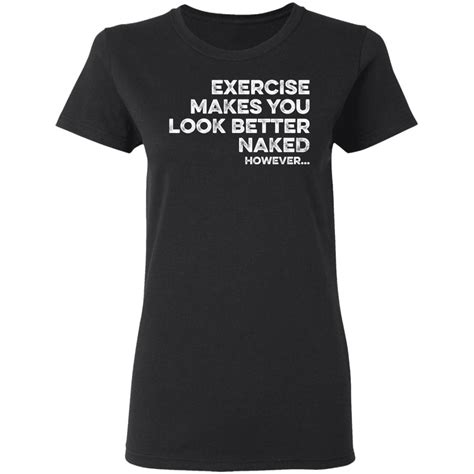 Exercise Makes You Look Better Naked However Shirt
