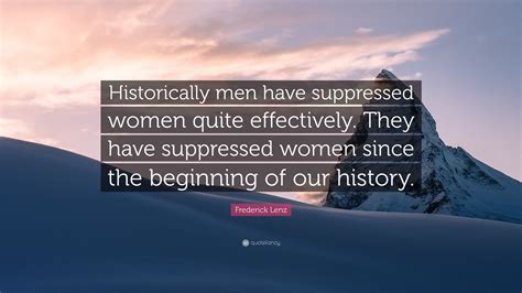 Frederick Lenz Quote “historically Men Have Suppressed Women Quite Effectively They Have