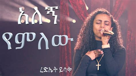 አለኝ የምለው ረድኤት ይሳቅ Worship Song Amharic Mezmure 2023 Youtube