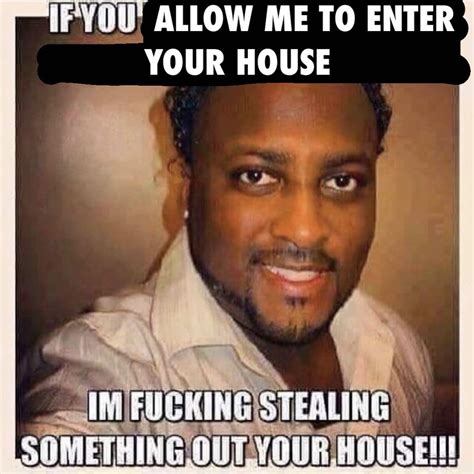 If You Allow Me To Enter Your House Im Fucking Stealing Something Out Your House If You X