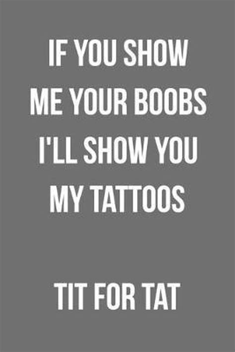 If You Show Me Your Boobs I Ll Show You My Tattoos Tit For Tat Funny Blank Lined Bol Com