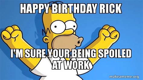 Happy Birthday Rick Im Sure Your Being Spoiled At Work Happy Homer