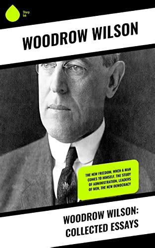 Woodrow Wilson Collected Essays The New Freedom When A Man Comes To