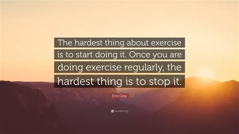 All links to crowdfunding sites will be removed. Erin Gray Quote: "The hardest thing about exercise is to start doing it. Once you are doing ...