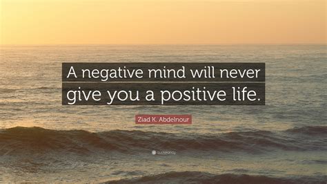 Ziad K Abdelnour Quote A Negative Mind Will Never Give You A