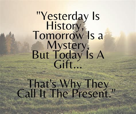 Yesterday Is History Tomorrow Is A Mystery But Today Is A T That
